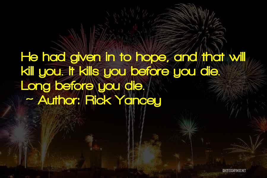 Rick Yancey Quotes: He Had Given In To Hope, And That Will Kill You. It Kills You Before You Die. Long Before You