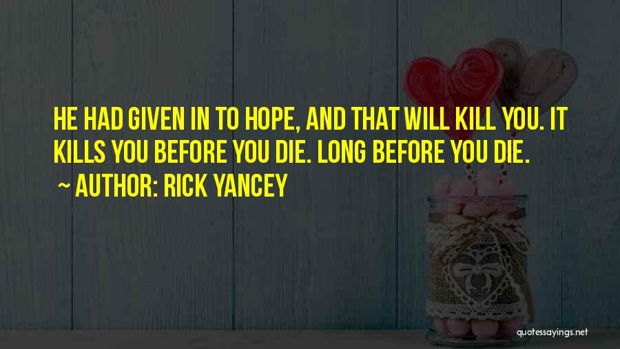 Rick Yancey Quotes: He Had Given In To Hope, And That Will Kill You. It Kills You Before You Die. Long Before You