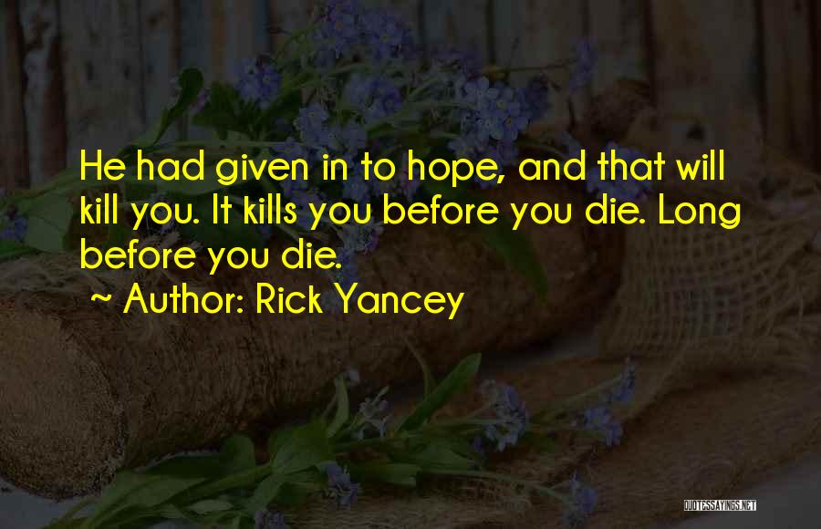 Rick Yancey Quotes: He Had Given In To Hope, And That Will Kill You. It Kills You Before You Die. Long Before You