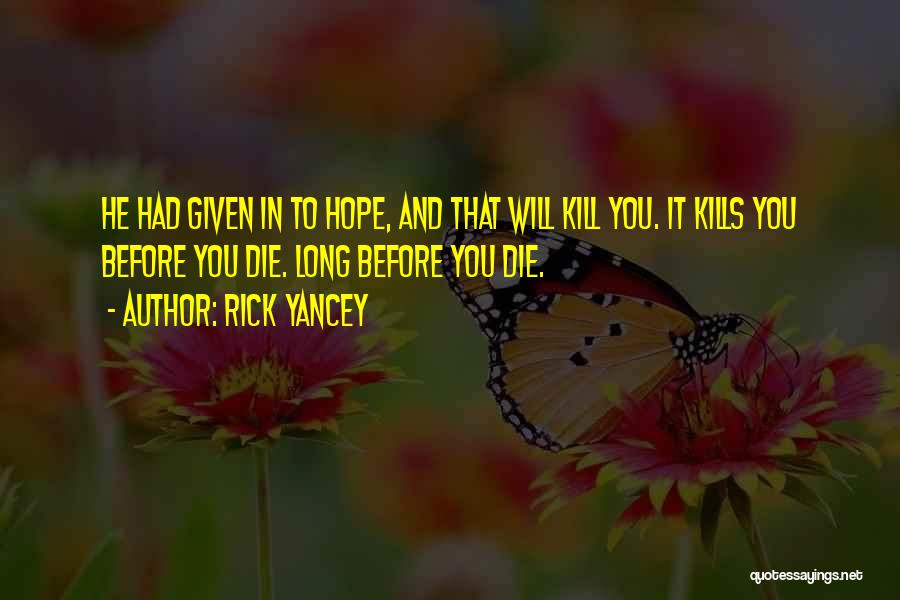 Rick Yancey Quotes: He Had Given In To Hope, And That Will Kill You. It Kills You Before You Die. Long Before You