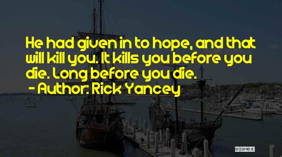 Rick Yancey Quotes: He Had Given In To Hope, And That Will Kill You. It Kills You Before You Die. Long Before You