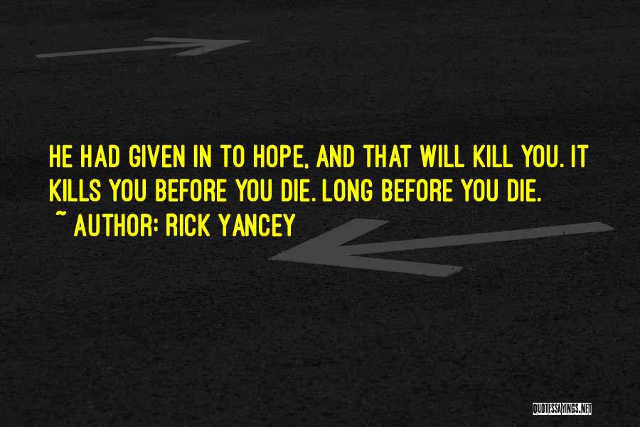 Rick Yancey Quotes: He Had Given In To Hope, And That Will Kill You. It Kills You Before You Die. Long Before You