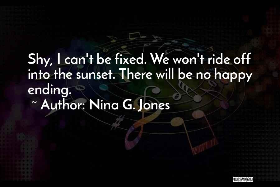 Nina G. Jones Quotes: Shy, I Can't Be Fixed. We Won't Ride Off Into The Sunset. There Will Be No Happy Ending.