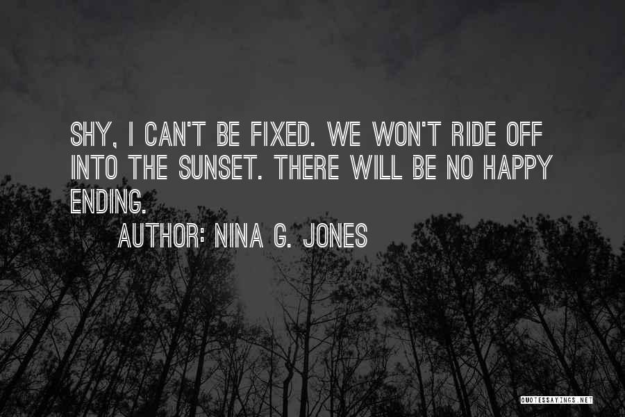 Nina G. Jones Quotes: Shy, I Can't Be Fixed. We Won't Ride Off Into The Sunset. There Will Be No Happy Ending.
