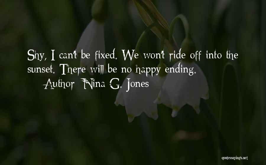 Nina G. Jones Quotes: Shy, I Can't Be Fixed. We Won't Ride Off Into The Sunset. There Will Be No Happy Ending.