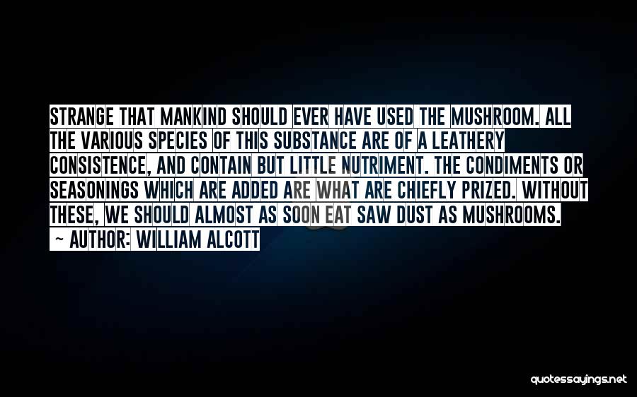 William Alcott Quotes: Strange That Mankind Should Ever Have Used The Mushroom. All The Various Species Of This Substance Are Of A Leathery