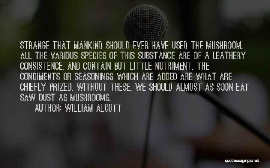 William Alcott Quotes: Strange That Mankind Should Ever Have Used The Mushroom. All The Various Species Of This Substance Are Of A Leathery