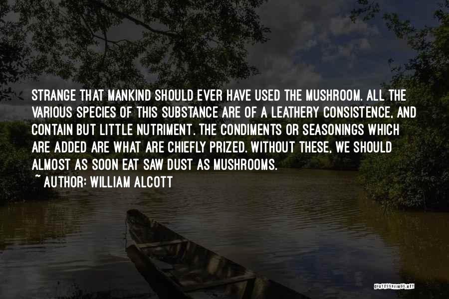 William Alcott Quotes: Strange That Mankind Should Ever Have Used The Mushroom. All The Various Species Of This Substance Are Of A Leathery