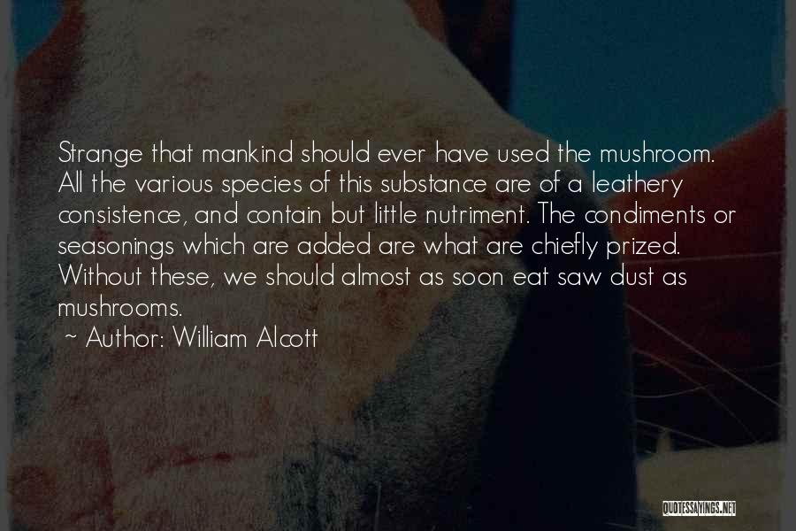 William Alcott Quotes: Strange That Mankind Should Ever Have Used The Mushroom. All The Various Species Of This Substance Are Of A Leathery