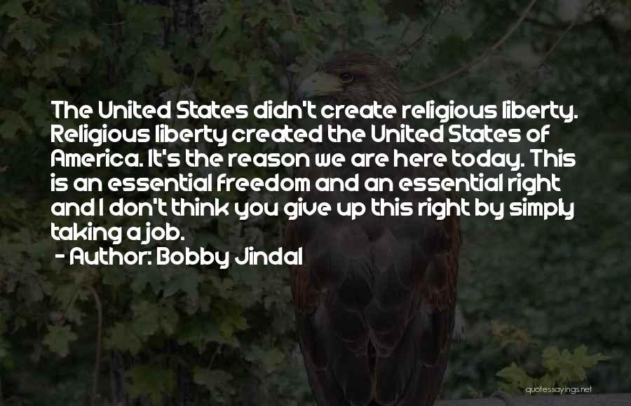 Bobby Jindal Quotes: The United States Didn't Create Religious Liberty. Religious Liberty Created The United States Of America. It's The Reason We Are
