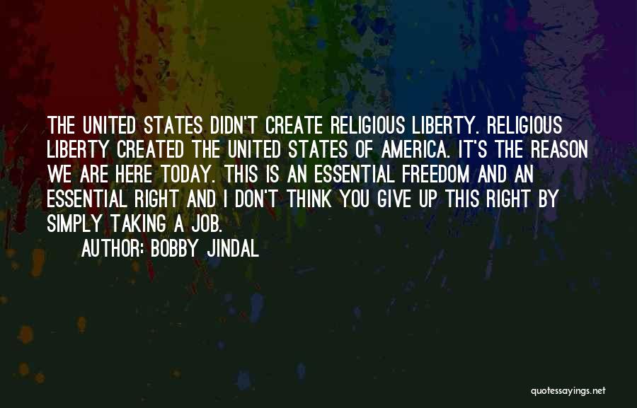 Bobby Jindal Quotes: The United States Didn't Create Religious Liberty. Religious Liberty Created The United States Of America. It's The Reason We Are