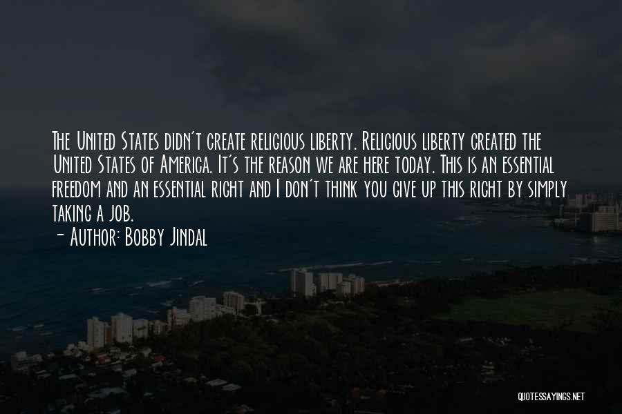 Bobby Jindal Quotes: The United States Didn't Create Religious Liberty. Religious Liberty Created The United States Of America. It's The Reason We Are