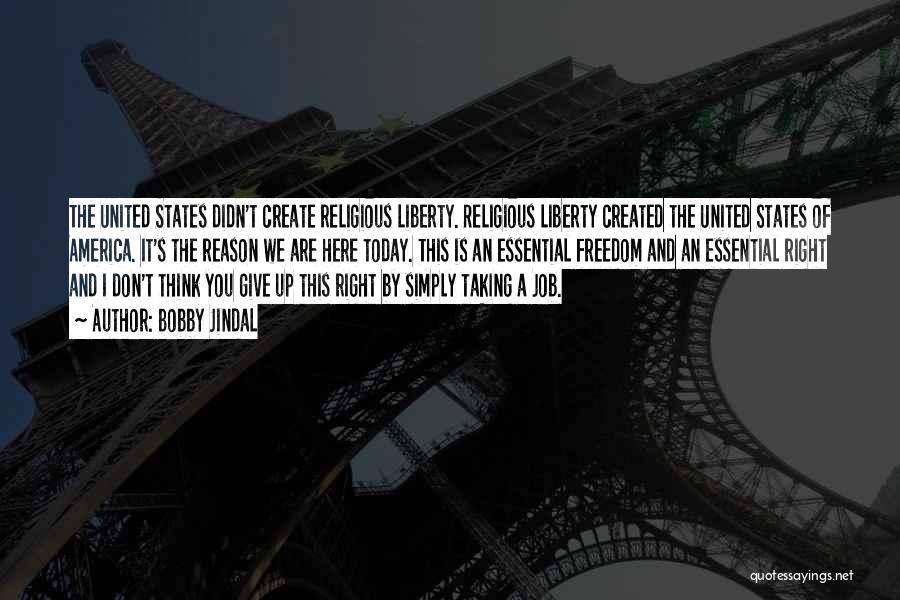 Bobby Jindal Quotes: The United States Didn't Create Religious Liberty. Religious Liberty Created The United States Of America. It's The Reason We Are