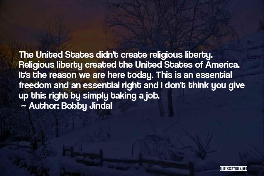 Bobby Jindal Quotes: The United States Didn't Create Religious Liberty. Religious Liberty Created The United States Of America. It's The Reason We Are