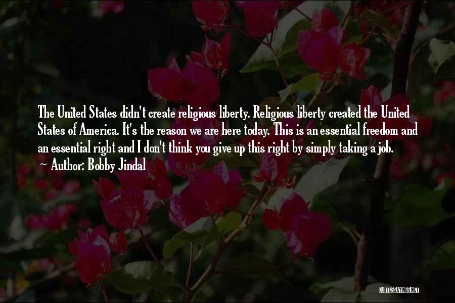 Bobby Jindal Quotes: The United States Didn't Create Religious Liberty. Religious Liberty Created The United States Of America. It's The Reason We Are