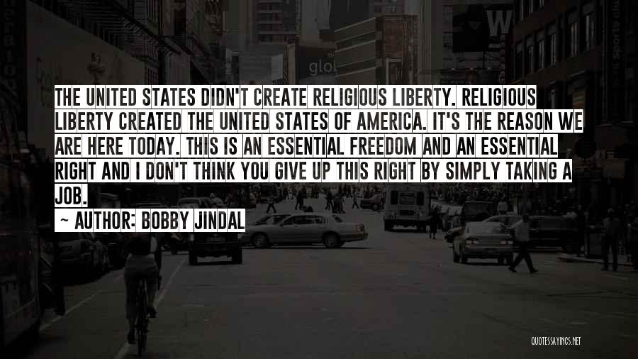 Bobby Jindal Quotes: The United States Didn't Create Religious Liberty. Religious Liberty Created The United States Of America. It's The Reason We Are