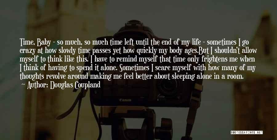 Douglas Coupland Quotes: Time, Baby - So Much, So Much Time Left Until The End Of My Life - Sometimes I Go Crazy