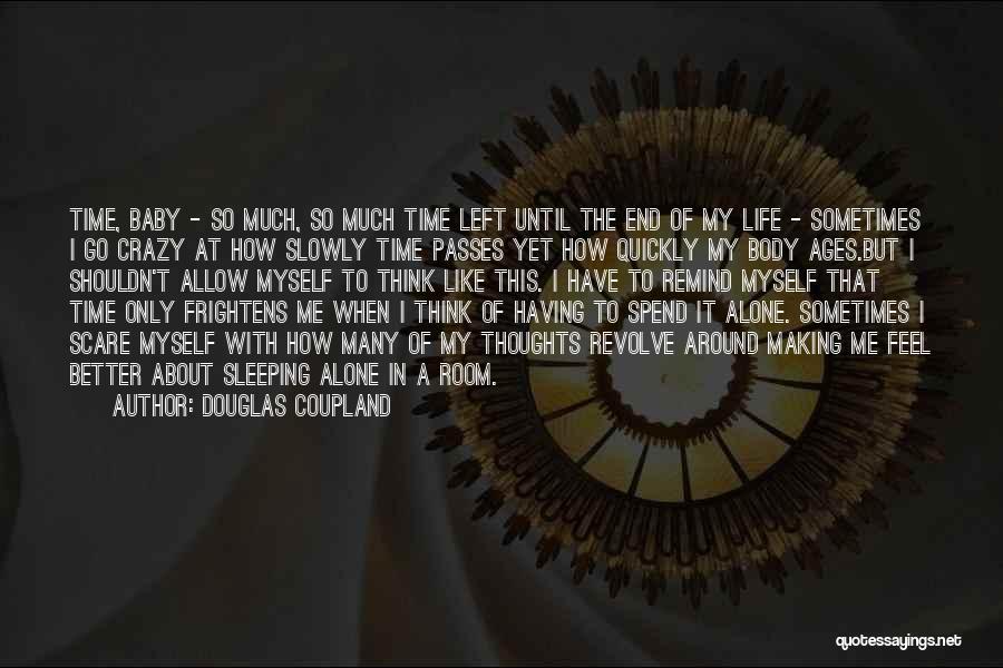 Douglas Coupland Quotes: Time, Baby - So Much, So Much Time Left Until The End Of My Life - Sometimes I Go Crazy