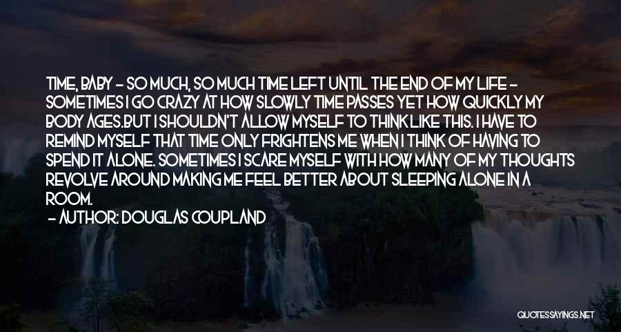 Douglas Coupland Quotes: Time, Baby - So Much, So Much Time Left Until The End Of My Life - Sometimes I Go Crazy