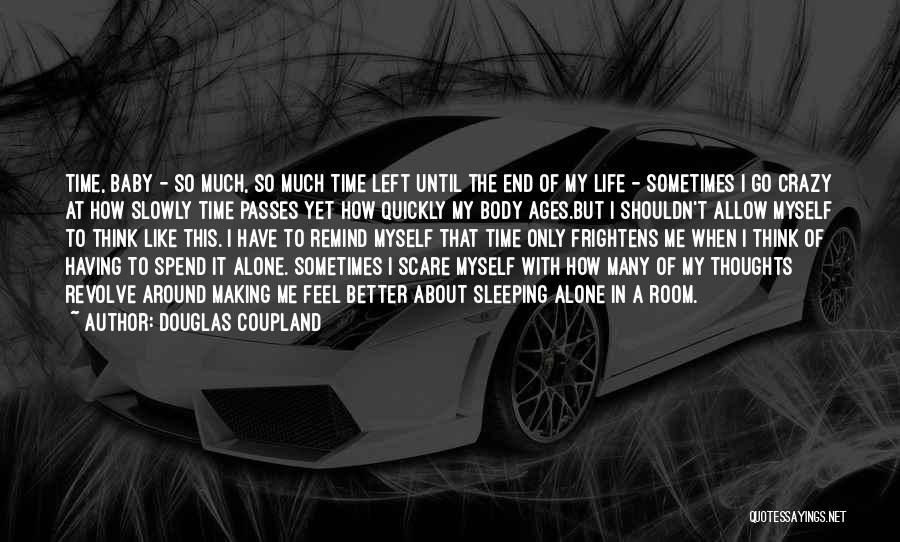 Douglas Coupland Quotes: Time, Baby - So Much, So Much Time Left Until The End Of My Life - Sometimes I Go Crazy