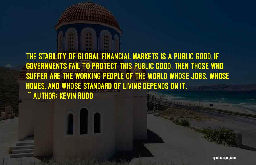 Kevin Rudd Quotes: The Stability Of Global Financial Markets Is A Public Good. If Governments Fail To Protect This Public Good, Then Those