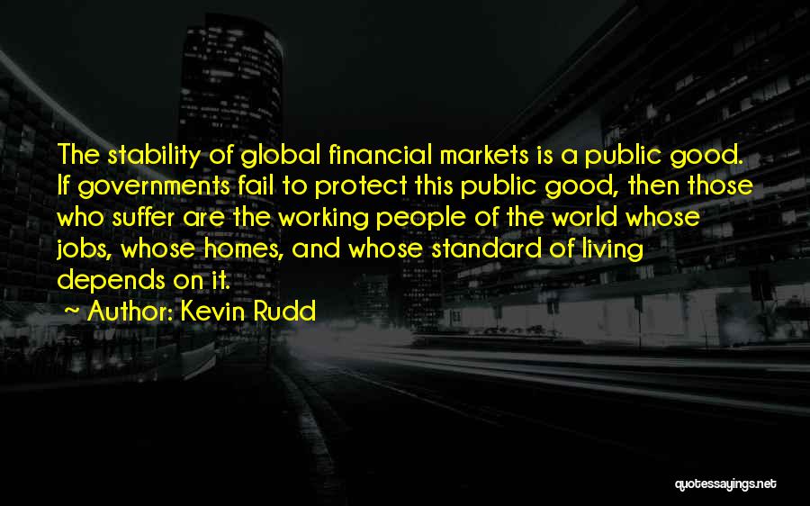 Kevin Rudd Quotes: The Stability Of Global Financial Markets Is A Public Good. If Governments Fail To Protect This Public Good, Then Those