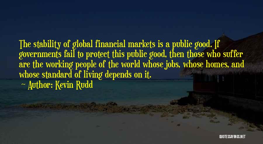 Kevin Rudd Quotes: The Stability Of Global Financial Markets Is A Public Good. If Governments Fail To Protect This Public Good, Then Those