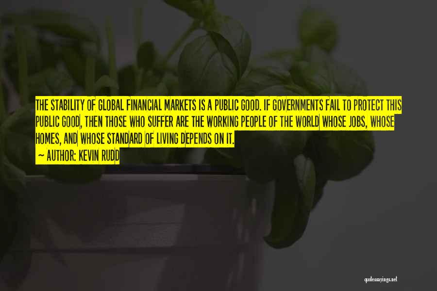 Kevin Rudd Quotes: The Stability Of Global Financial Markets Is A Public Good. If Governments Fail To Protect This Public Good, Then Those