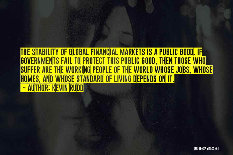 Kevin Rudd Quotes: The Stability Of Global Financial Markets Is A Public Good. If Governments Fail To Protect This Public Good, Then Those