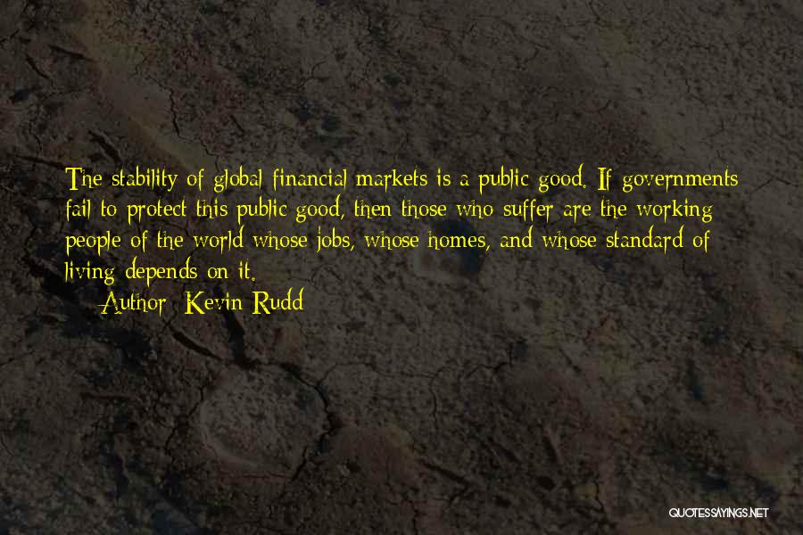 Kevin Rudd Quotes: The Stability Of Global Financial Markets Is A Public Good. If Governments Fail To Protect This Public Good, Then Those