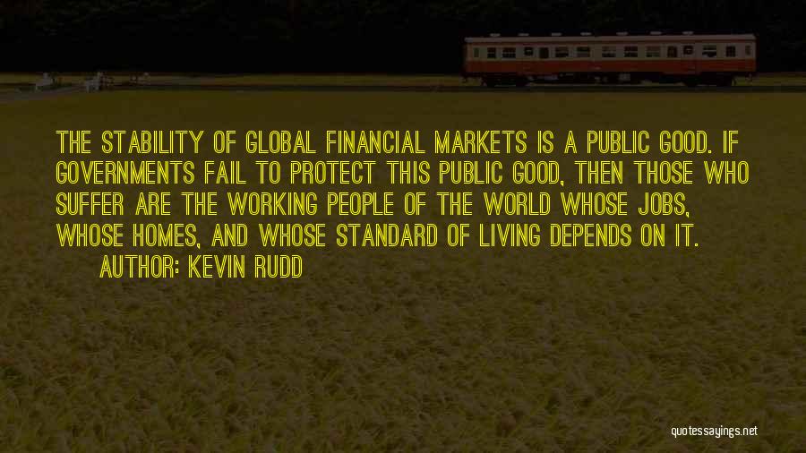 Kevin Rudd Quotes: The Stability Of Global Financial Markets Is A Public Good. If Governments Fail To Protect This Public Good, Then Those