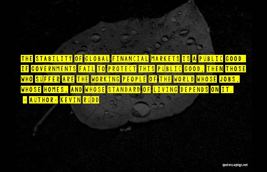 Kevin Rudd Quotes: The Stability Of Global Financial Markets Is A Public Good. If Governments Fail To Protect This Public Good, Then Those