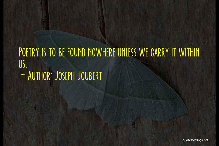 Joseph Joubert Quotes: Poetry Is To Be Found Nowhere Unless We Carry It Within Us.