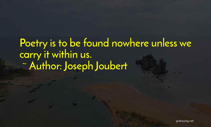 Joseph Joubert Quotes: Poetry Is To Be Found Nowhere Unless We Carry It Within Us.