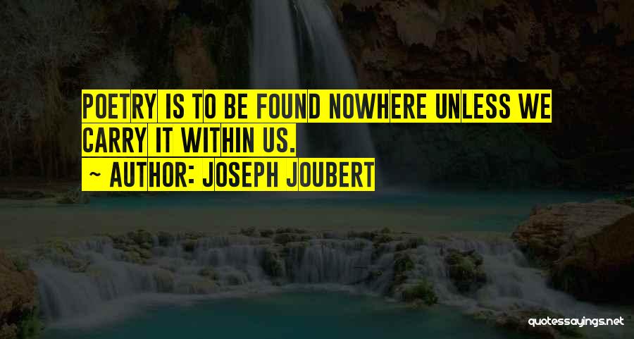 Joseph Joubert Quotes: Poetry Is To Be Found Nowhere Unless We Carry It Within Us.