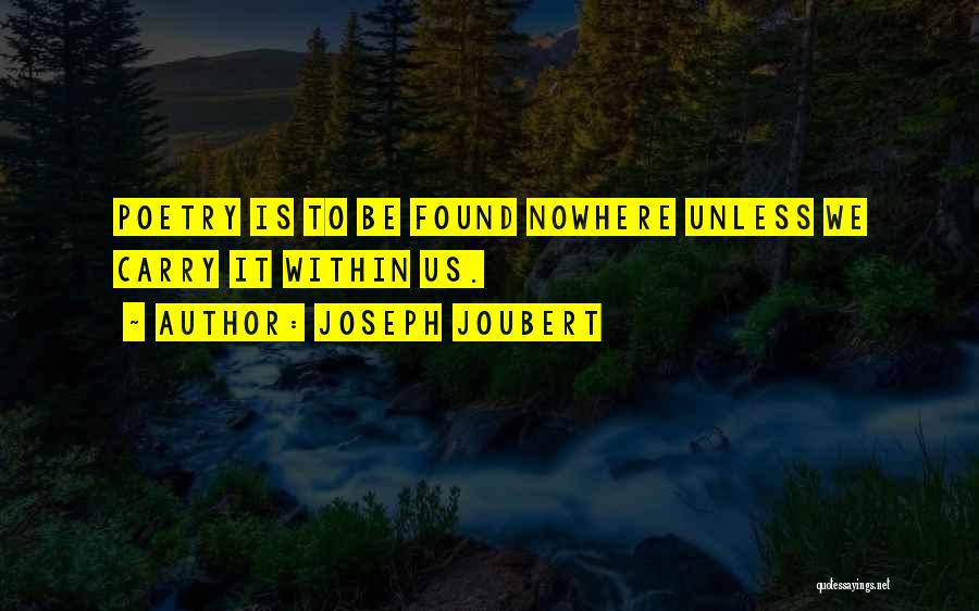 Joseph Joubert Quotes: Poetry Is To Be Found Nowhere Unless We Carry It Within Us.