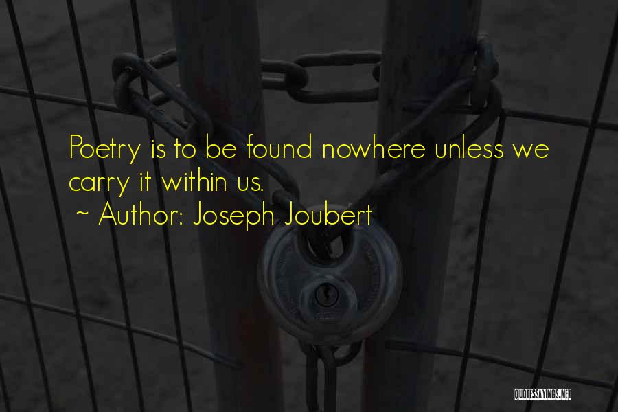 Joseph Joubert Quotes: Poetry Is To Be Found Nowhere Unless We Carry It Within Us.