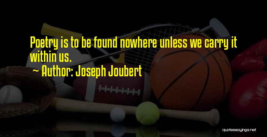 Joseph Joubert Quotes: Poetry Is To Be Found Nowhere Unless We Carry It Within Us.