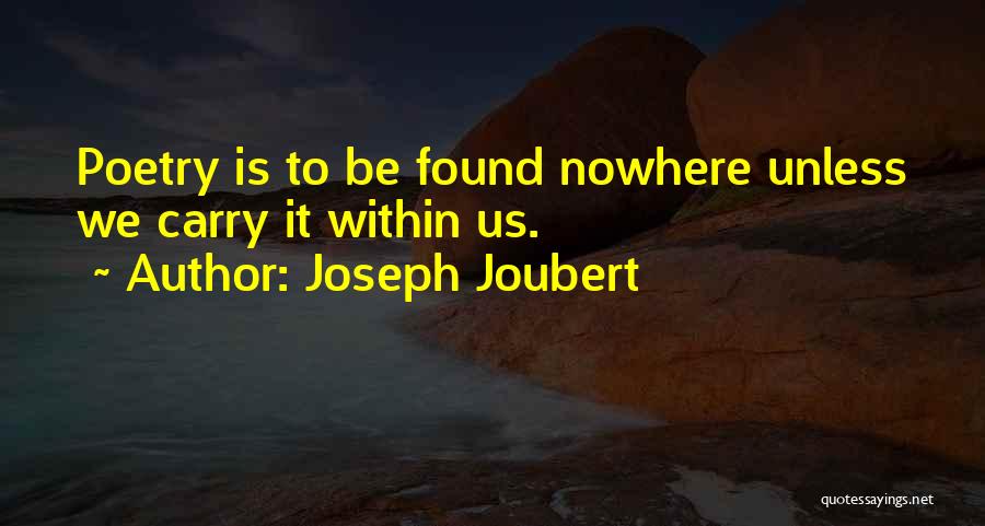 Joseph Joubert Quotes: Poetry Is To Be Found Nowhere Unless We Carry It Within Us.