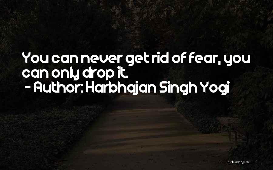 Harbhajan Singh Yogi Quotes: You Can Never Get Rid Of Fear, You Can Only Drop It.