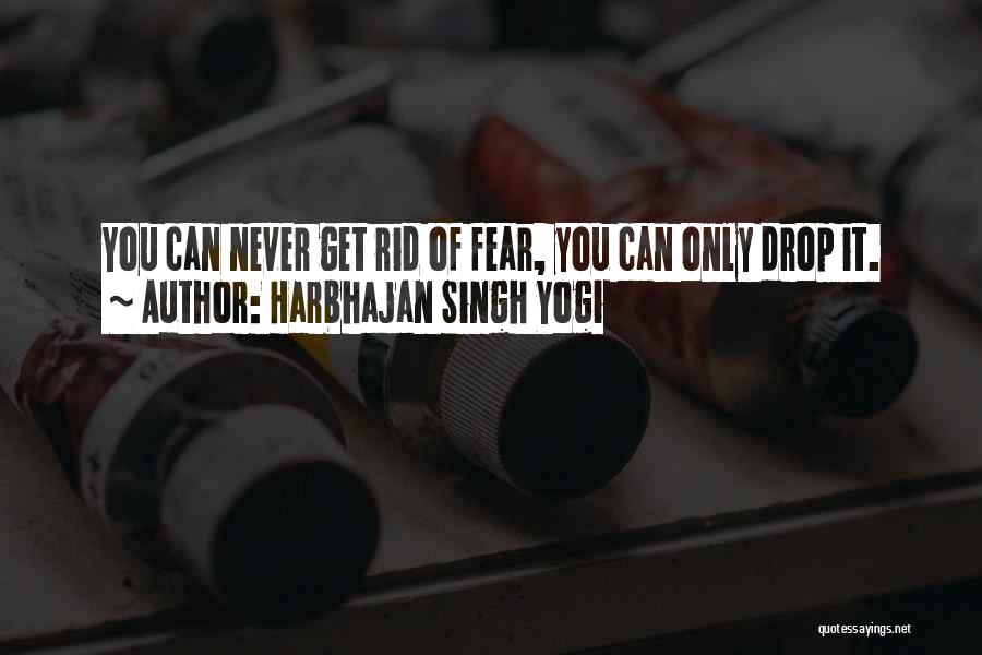 Harbhajan Singh Yogi Quotes: You Can Never Get Rid Of Fear, You Can Only Drop It.