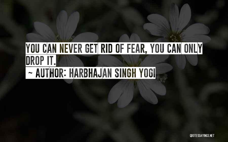 Harbhajan Singh Yogi Quotes: You Can Never Get Rid Of Fear, You Can Only Drop It.