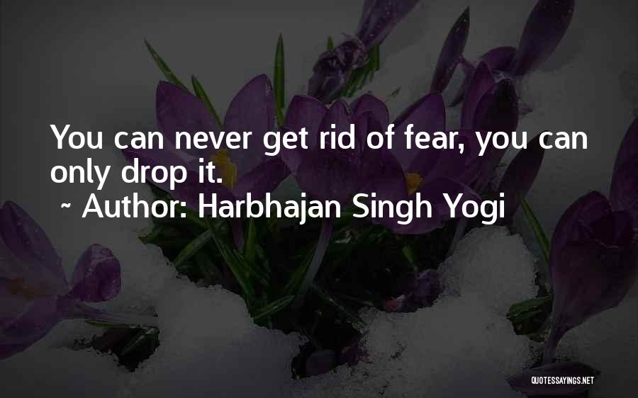 Harbhajan Singh Yogi Quotes: You Can Never Get Rid Of Fear, You Can Only Drop It.