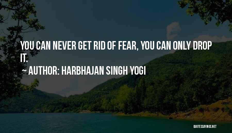 Harbhajan Singh Yogi Quotes: You Can Never Get Rid Of Fear, You Can Only Drop It.