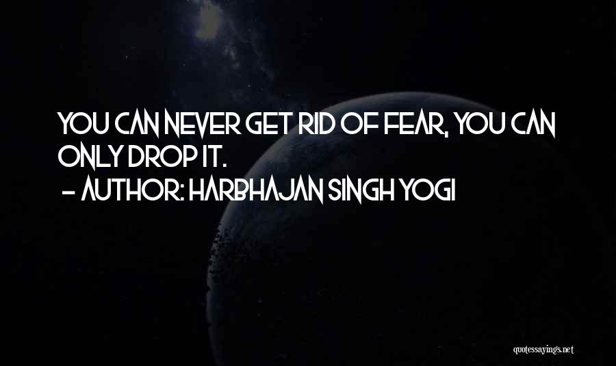 Harbhajan Singh Yogi Quotes: You Can Never Get Rid Of Fear, You Can Only Drop It.