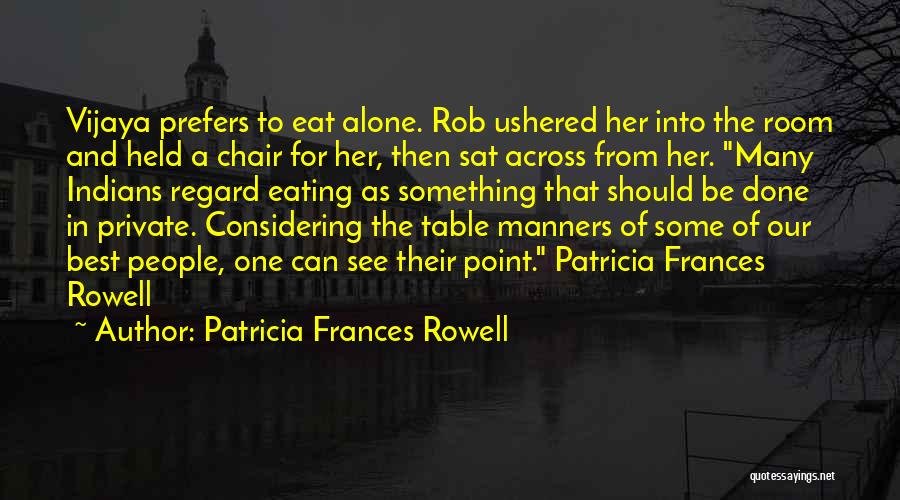 Patricia Frances Rowell Quotes: Vijaya Prefers To Eat Alone. Rob Ushered Her Into The Room And Held A Chair For Her, Then Sat Across
