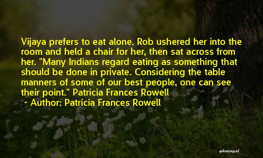 Patricia Frances Rowell Quotes: Vijaya Prefers To Eat Alone. Rob Ushered Her Into The Room And Held A Chair For Her, Then Sat Across
