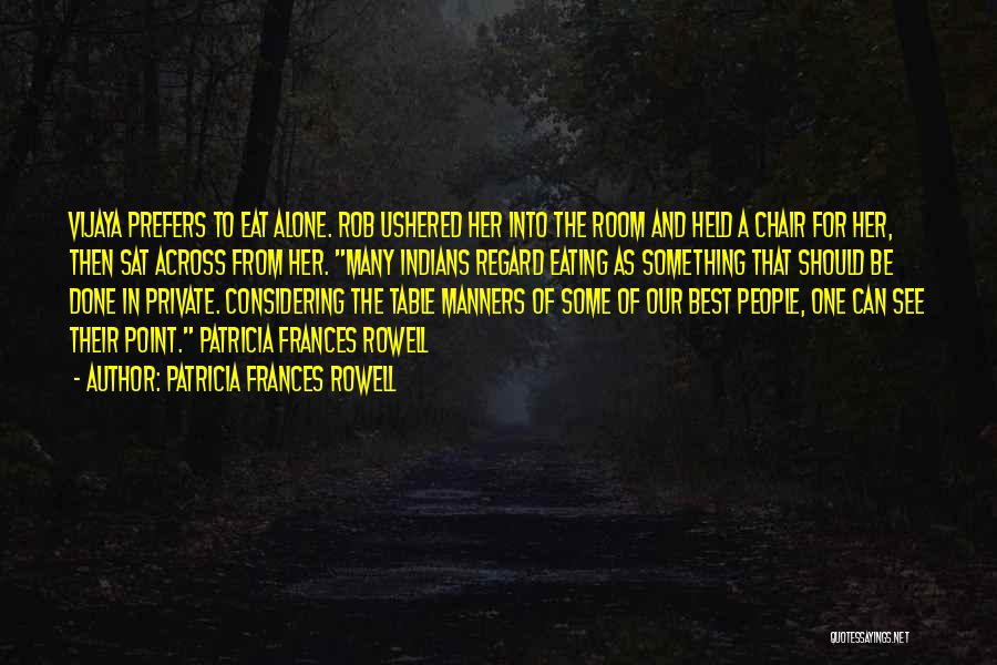 Patricia Frances Rowell Quotes: Vijaya Prefers To Eat Alone. Rob Ushered Her Into The Room And Held A Chair For Her, Then Sat Across