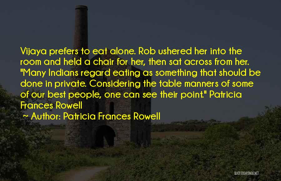 Patricia Frances Rowell Quotes: Vijaya Prefers To Eat Alone. Rob Ushered Her Into The Room And Held A Chair For Her, Then Sat Across