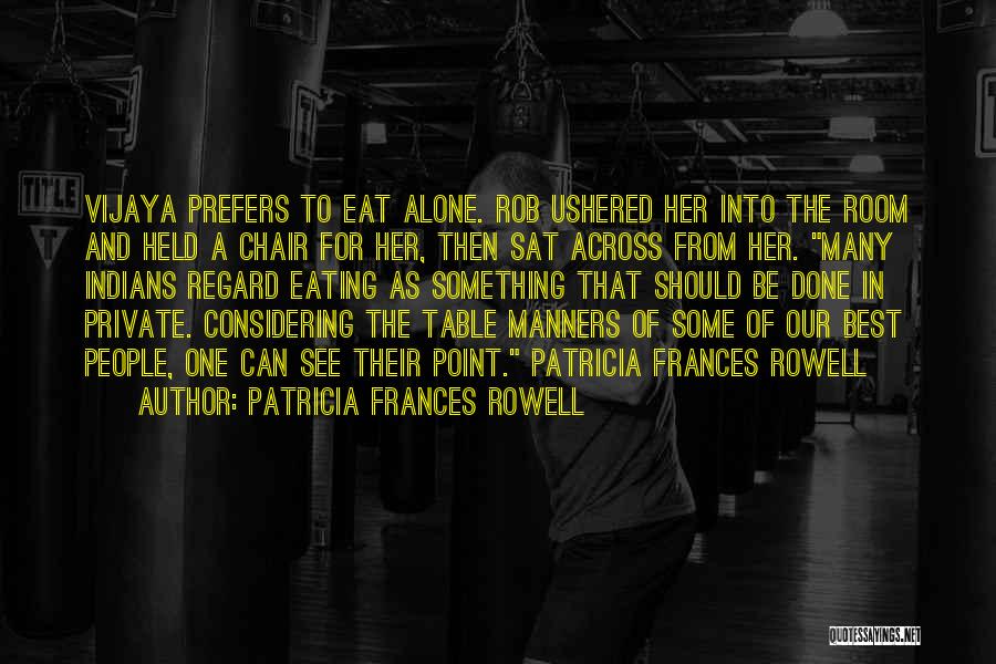Patricia Frances Rowell Quotes: Vijaya Prefers To Eat Alone. Rob Ushered Her Into The Room And Held A Chair For Her, Then Sat Across